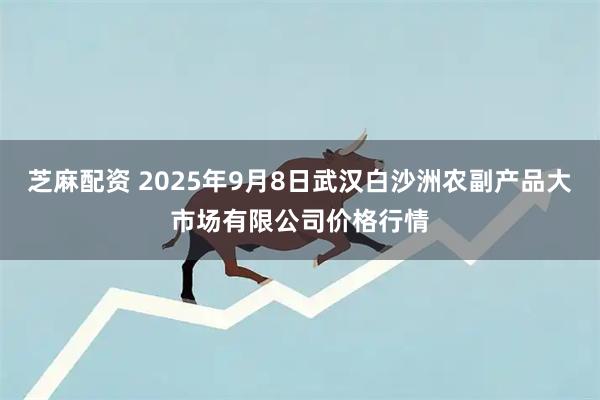 芝麻配资 2025年9月8日武汉白沙洲农副产品大市场有限公司价格行情