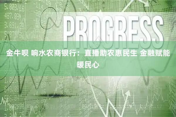 金牛呗 响水农商银行：直播助农惠民生 金融赋能暖民心