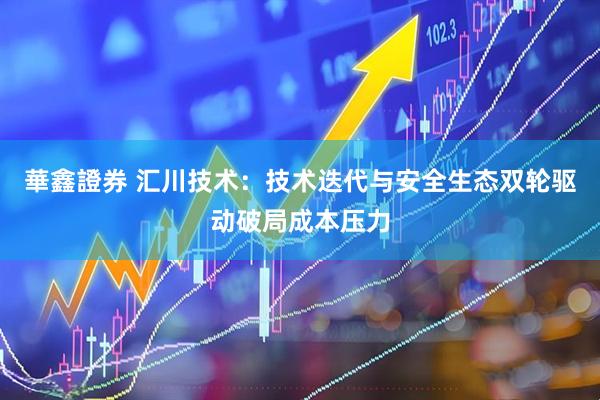 華鑫證券 汇川技术：技术迭代与安全生态双轮驱动破局成本压力
