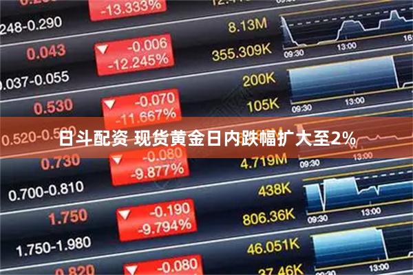 日斗配资 现货黄金日内跌幅扩大至2%