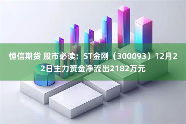 恒信期货 股市必读：ST金刚（300093）12月22日主力资金净流出2182万元