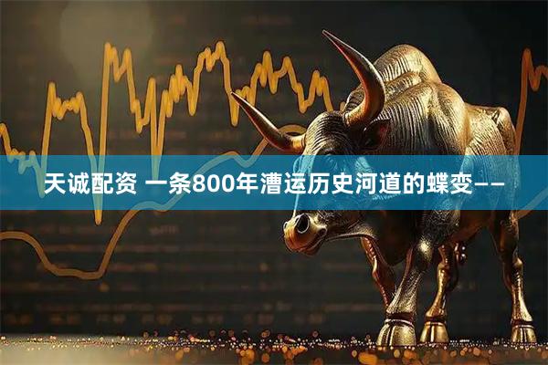 天诚配资 一条800年漕运历史河道的蝶变——