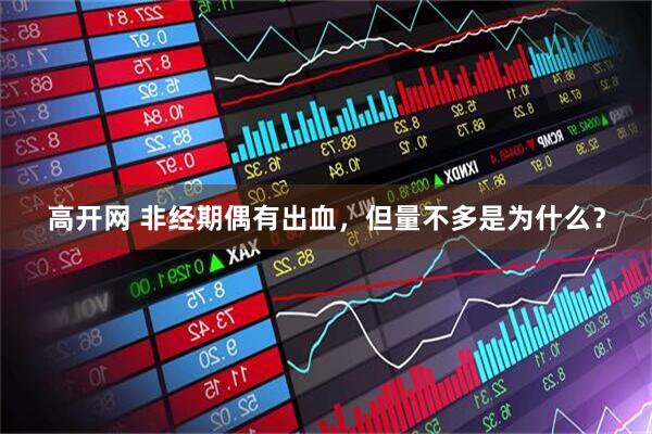 高开网 非经期偶有出血，但量不多是为什么？