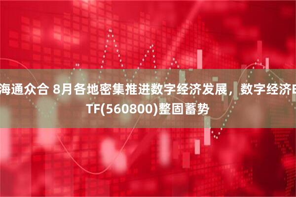 海通众合 8月各地密集推进数字经济发展，数字经济ETF(560800)整固蓄势