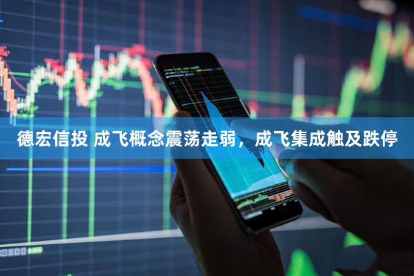德宏信投 成飞概念震荡走弱，成飞集成触及跌停